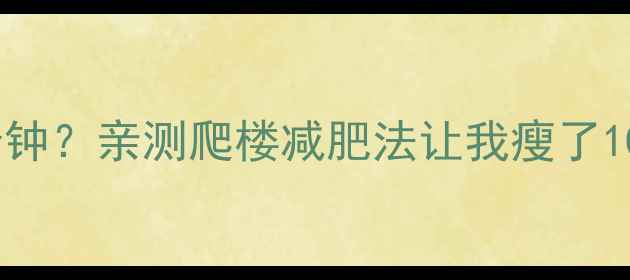 图片 🔥爬六楼=跑步20分钟？亲测爬楼减肥法让我瘦了10斤！附详细攻略🔥