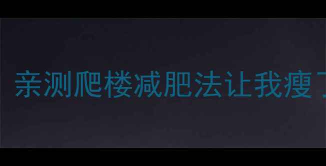 图片 🔥爬六楼=跑步20分钟？亲测爬楼减肥法让我瘦了10斤！附详细攻略🔥1