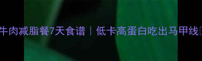 图片 🔥牛肉减脂餐7天食谱｜低卡高蛋白吃出马甲线💪1