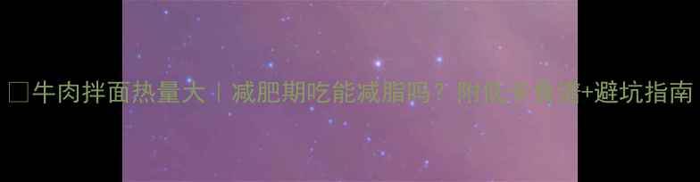 图片 🔥牛肉拌面热量大｜减肥期吃能减脂吗？附低卡食谱+避坑指南