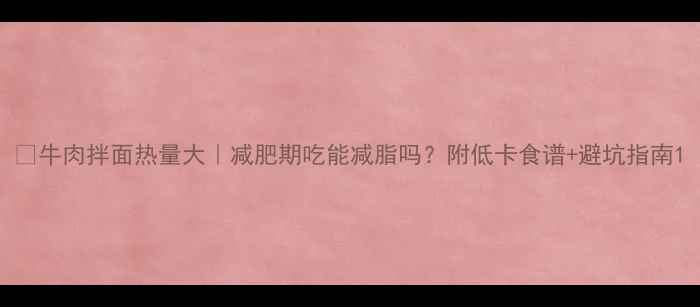 图片 🔥牛肉拌面热量大｜减肥期吃能减脂吗？附低卡食谱+避坑指南1
