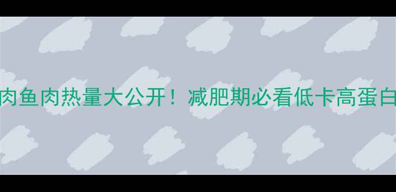 图片 🔥牛肉鸡胸肉鱼肉热量大公开！减肥期必看低卡高蛋白搭配指南💪