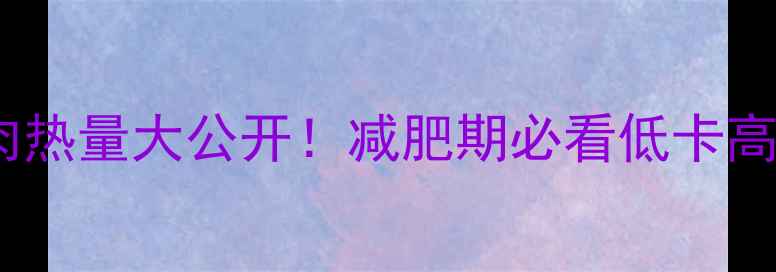 图片 🔥牛肉鸡胸肉鱼肉热量大公开！减肥期必看低卡高蛋白搭配指南💪2