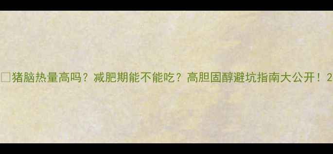 图片 🔥猪脑热量高吗？减肥期能不能吃？高胆固醇避坑指南大公开！2