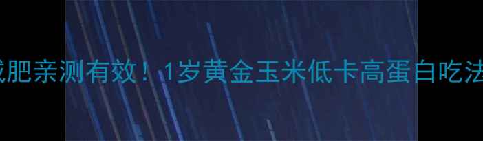 图片 🔥玉米减肥亲测有效！1岁黄金玉米低卡高蛋白吃法大公开2