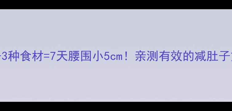 图片 🔥生姜+3种食材=7天腰围小5cm！亲测有效的减肚子方法🔥2