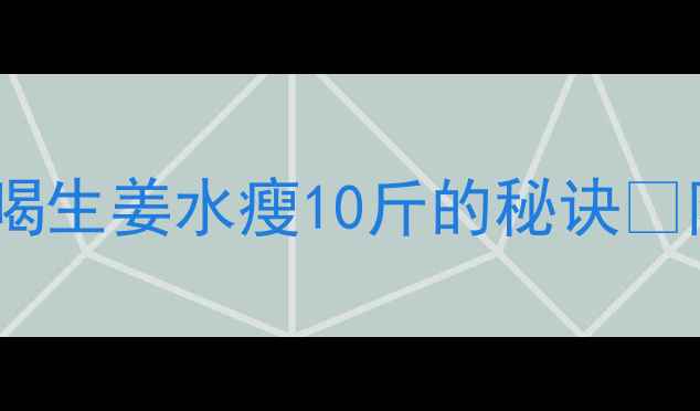 图片 🔥生姜减肥法｜30天喝生姜水瘦10斤的秘诀✨附详细步骤+避坑指南