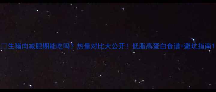 图片 🔥生猪肉减肥期能吃吗？热量对比大公开！低脂高蛋白食谱+避坑指南1