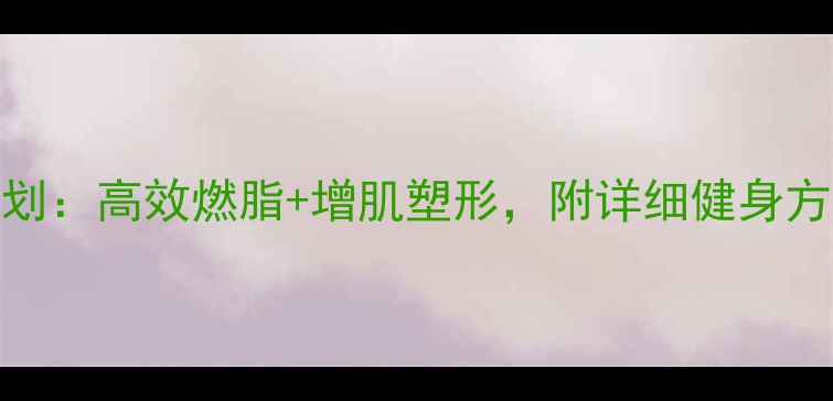 图片 🔥男人3周减脂计划：高效燃脂+增肌塑形，附详细健身方式与饮食指南🔥2