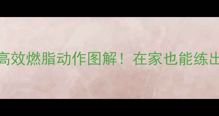 图片 🔥男士减肥必看10个高效燃脂动作图解！在家也能练出紧致腹肌+大长腿💪1