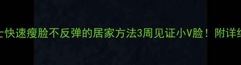 图片 🔥男士快速瘦脸不反弹的居家方法3周见证小V脸！附详细教程