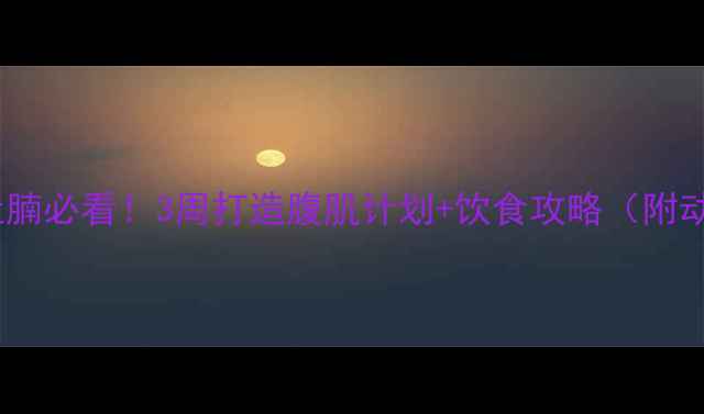 图片 🔥男性减肚腩必看！3周打造腹肌计划+饮食攻略（附动作图解）2