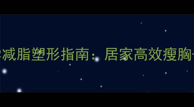 图片 🔥男性减胸必看科学减脂塑形指南：居家高效瘦胸+胸部训练全攻略🔥1
