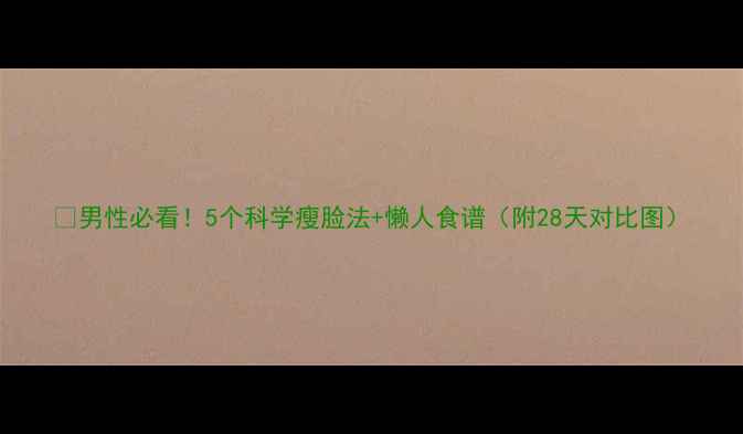 图片 🔥男性必看！5个科学瘦脸法+懒人食谱（附28天对比图）
