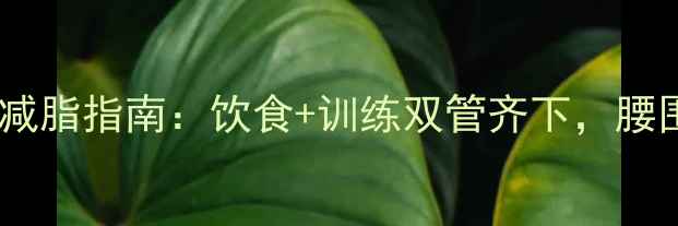 图片 🔥男生30天高效减脂指南：饮食+训练双管齐下，腰围直降10cm！🔥2