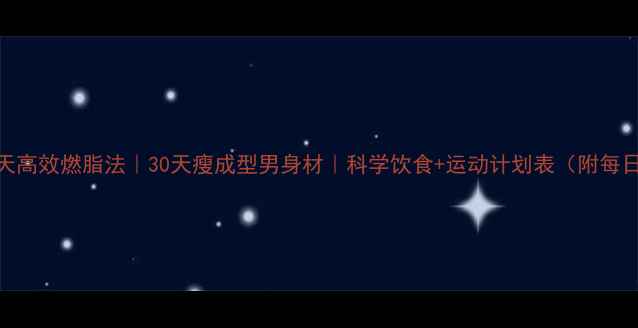 图片 🔥男生7天高效燃脂法｜30天瘦成型男身材｜科学饮食+运动计划表（附每日食谱）1