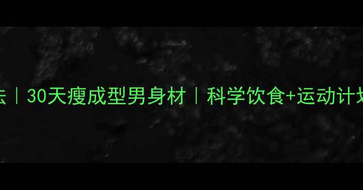 图片 🔥男生7天高效燃脂法｜30天瘦成型男身材｜科学饮食+运动计划表（附每日食谱）2