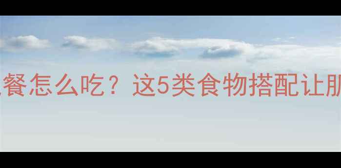 图片 🔥男生减脂增肌晚餐怎么吃？这5类食物搭配让肌肉线条更明显💪1