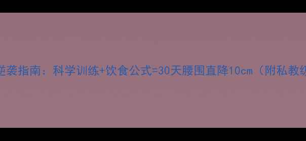 图片 🔥男生减脂逆袭指南：科学训练+饮食公式=30天腰围直降10cm（附私教级动作图解）