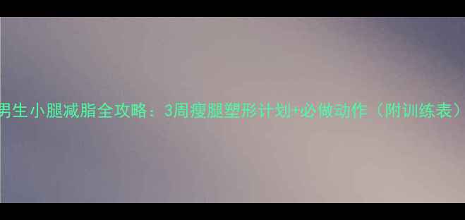 图片 🔥男生小腿减脂全攻略：3周瘦腿塑形计划+必做动作（附训练表）🔥