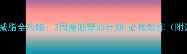 图片 🔥男生小腿减脂全攻略：3周瘦腿塑形计划+必做动作（附训练表）🔥1