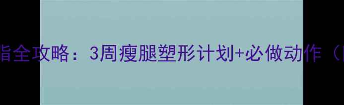 图片 🔥男生小腿减脂全攻略：3周瘦腿塑形计划+必做动作（附训练表）🔥2