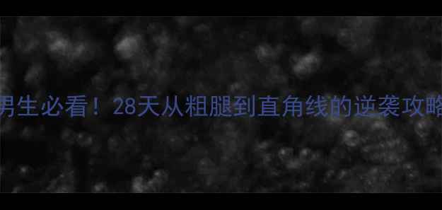 图片 🔥男生必看！28天从粗腿到直角线的逆袭攻略🔥