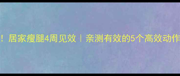 图片 🔥男生必看！居家瘦腿4周见效｜亲测有效的5个高效动作+饮食攻略2