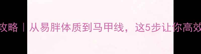 图片 🔥瘦人减脂全攻略｜从易胖体质到马甲线，这5步让你高效燃脂不反弹🔥
