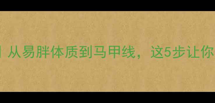 图片 🔥瘦人减脂全攻略｜从易胖体质到马甲线，这5步让你高效燃脂不反弹🔥1