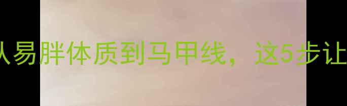 图片 🔥瘦人减脂全攻略｜从易胖体质到马甲线，这5步让你高效燃脂不反弹🔥2