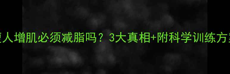 图片 🔥瘦人增肌必须减脂吗？3大真相+附科学训练方案💪