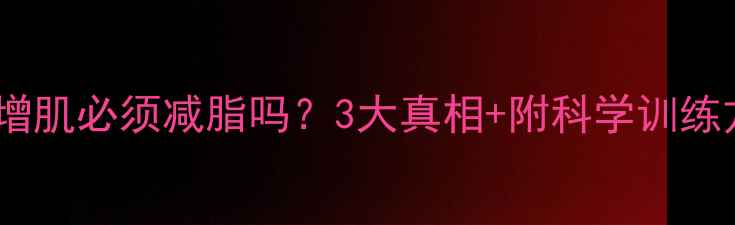 图片 🔥瘦人增肌必须减脂吗？3大真相+附科学训练方案💪2