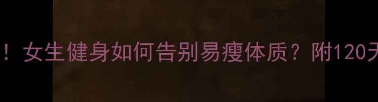 图片 🔥瘦子逆袭必看！女生健身如何告别易瘦体质？附120天蜕变计划💪✨2