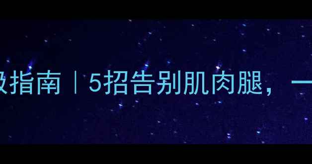 图片 🔥瘦小腿终极指南｜5招告别肌肉腿，一周见成效！1