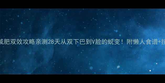 图片 🔥瘦脸+减肥双效攻略亲测28天从双下巴到V脸的蜕变！附懒人食谱+按摩手法1