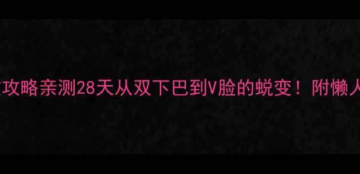 图片 🔥瘦脸+减肥双效攻略亲测28天从双下巴到V脸的蜕变！附懒人食谱+按摩手法2