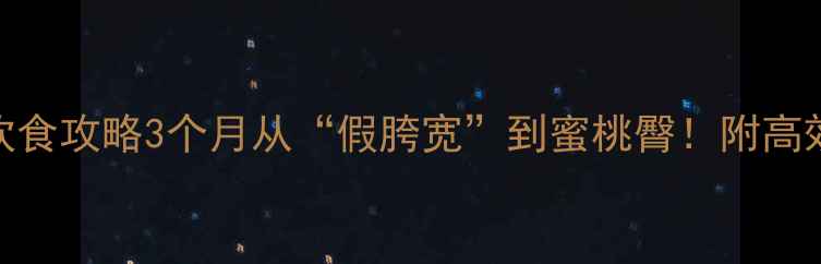 图片 🔥瘦臀运动+饮食攻略3个月从“假胯宽”到蜜桃臀！附高效训练计划🍑2