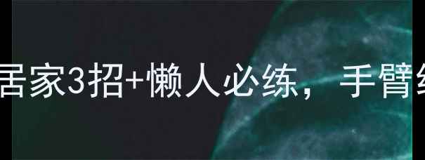 图片 🔥瘦臂黄金法则：居家3招+懒人必练，手臂线条紧致如天鹅臂1