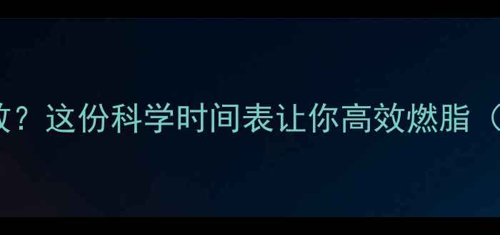 图片 🔥白天运动减肥真有效？这份科学时间表让你高效燃脂（附减脂期必看指南）1