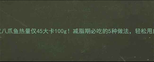 图片 🔥白水煮八爪鱼热量仅45大卡100g！减脂期必吃的5种做法，轻松甩肉不饿肚