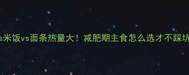 图片 🔥白粥vs米饭vs面条热量大！减肥期主食怎么选才不踩坑？🍚🍜2