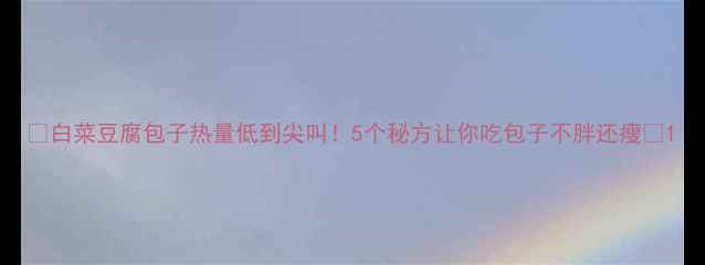 图片 🔥白菜豆腐包子热量低到尖叫！5个秘方让你吃包子不胖还瘦🔥1