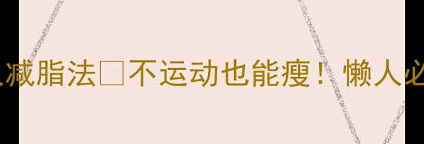 图片 🔥睡前5分钟懒人减脂法✨不运动也能瘦！懒人必看睡前减肥攻略