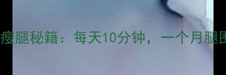 图片 🔥睡前拉伸瘦腿秘籍：每天10分钟，一个月腿围小5cm！🔥