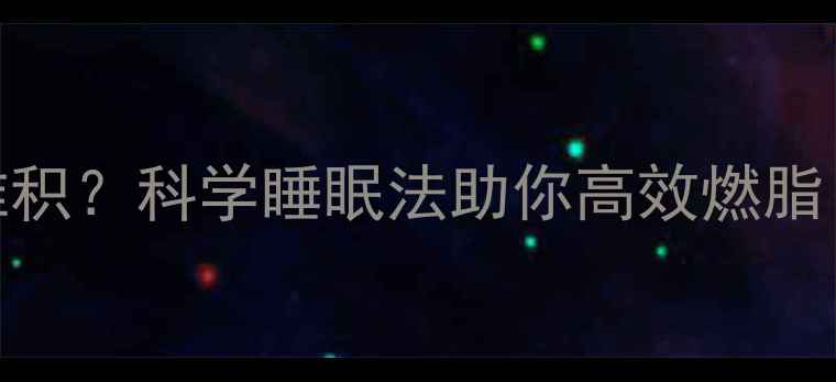 图片 🔥睡眠不足=脂肪堆积？科学睡眠法助你高效燃脂｜附28天改善计划1