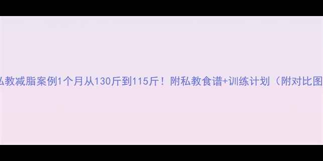图片 🔥私教减脂案例1个月从130斤到115斤！附私教食谱+训练计划（附对比图）2