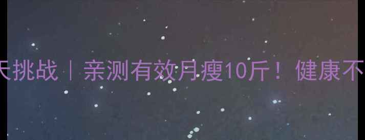 图片 🔥科学减肥30天挑战｜亲测有效月瘦10斤！健康不反弹的3大秘诀