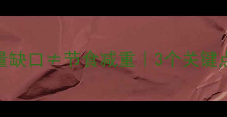 图片 🔥科学减肥必看！热量缺口≠节食减重｜3个关键点让你瘦得又快又健康