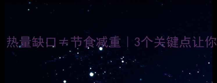 图片 🔥科学减肥必看！热量缺口≠节食减重｜3个关键点让你瘦得又快又健康1